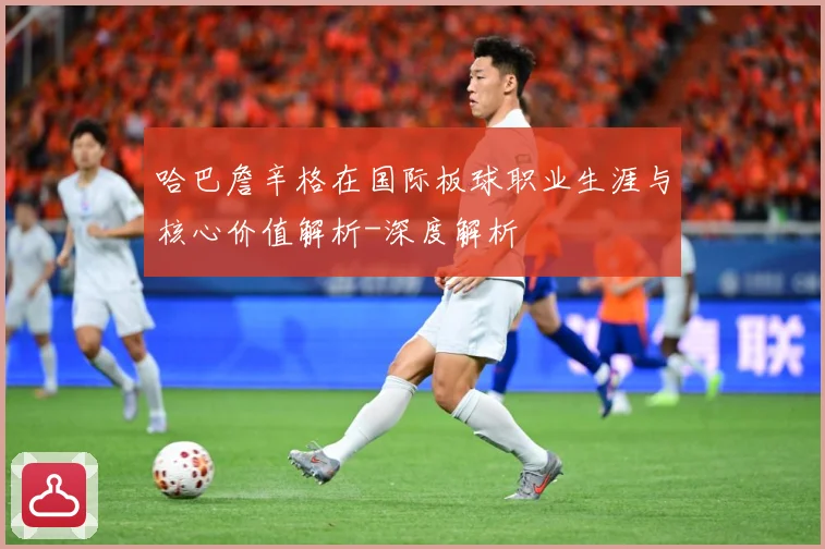 哈巴詹辛格在国际板球职业生涯与核心价值解析-深度解析
