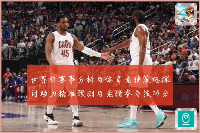 世界杯赛事分析与体育竞猜策略探讨助力精准预测与竞猜参与技巧分数据研判-深度解析