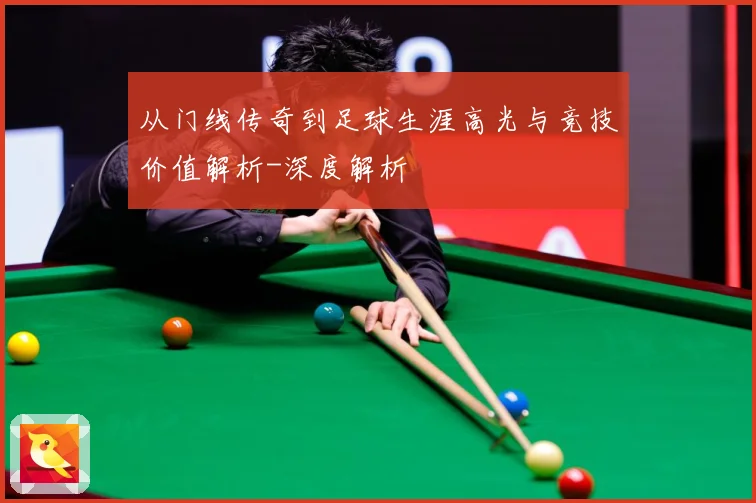 从门线传奇到足球生涯高光与竞技价值解析-深度解析
