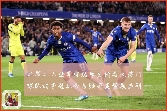 二零二六世界杯赔率分析各大热门球队的夺冠机会与赔率走势数据研判-深度解析