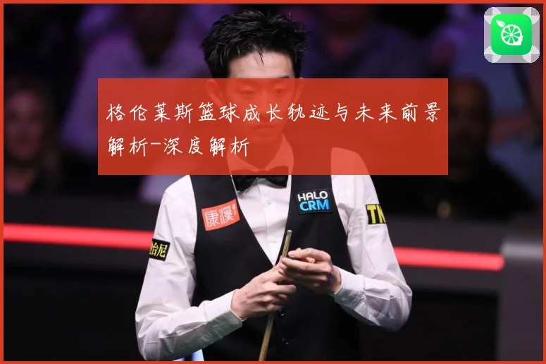 格伦莱斯篮球成长轨迹与未来前景解析-深度解析