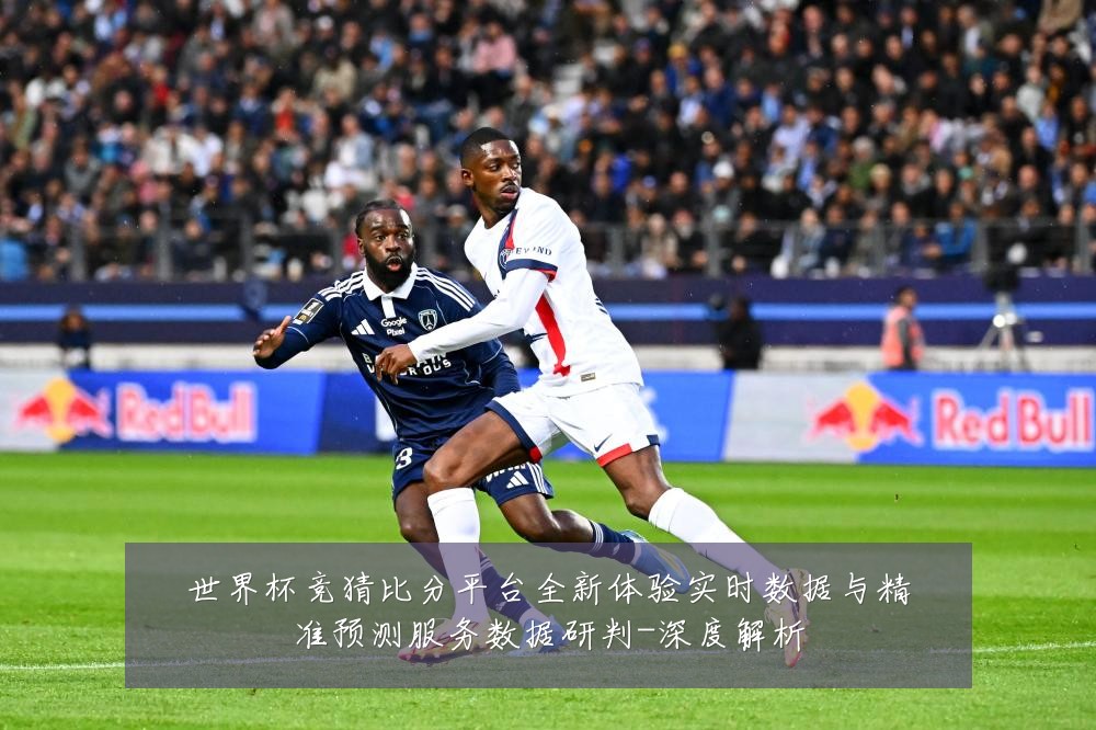 世界杯竞猜比分平台全新体验实时数据与精准预测服务数据研判-深度解析