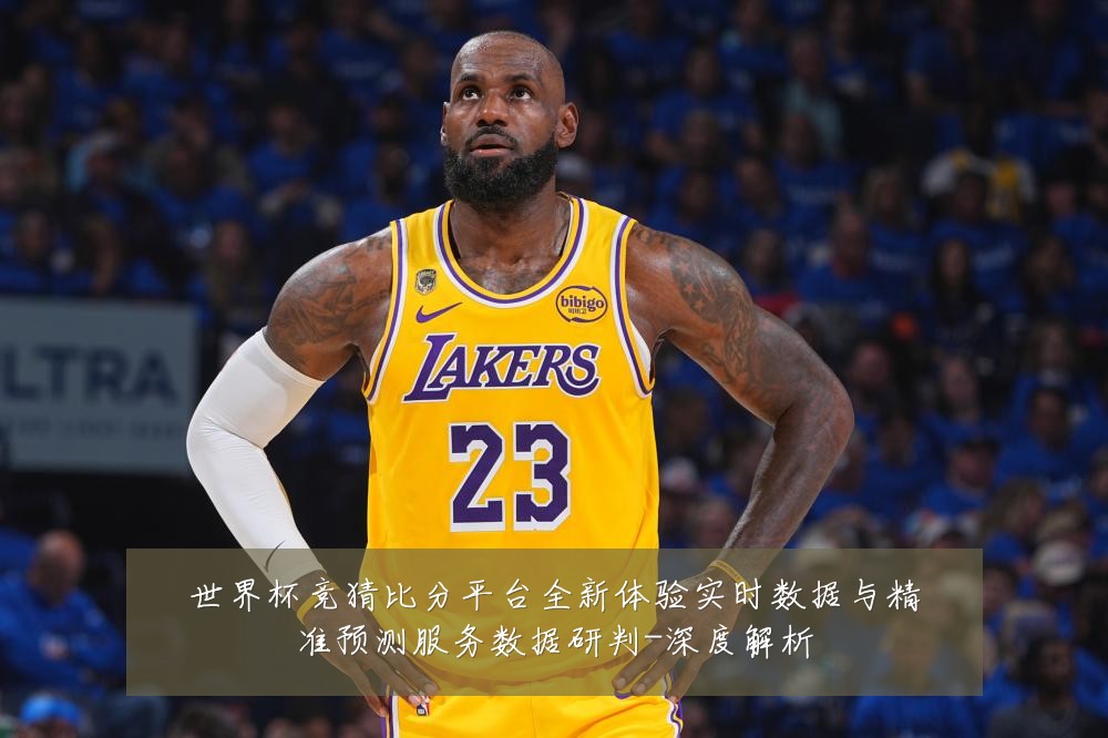 世界杯竞猜比分平台全新体验实时数据与精准预测服务数据研判-深度解析