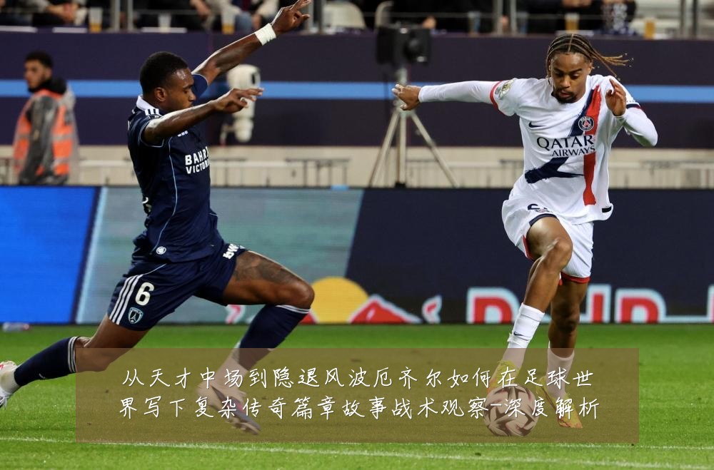 从天才中场到隐退风波厄齐尔如何在足球世界写下复杂传奇篇章故事战术观察-深度解析