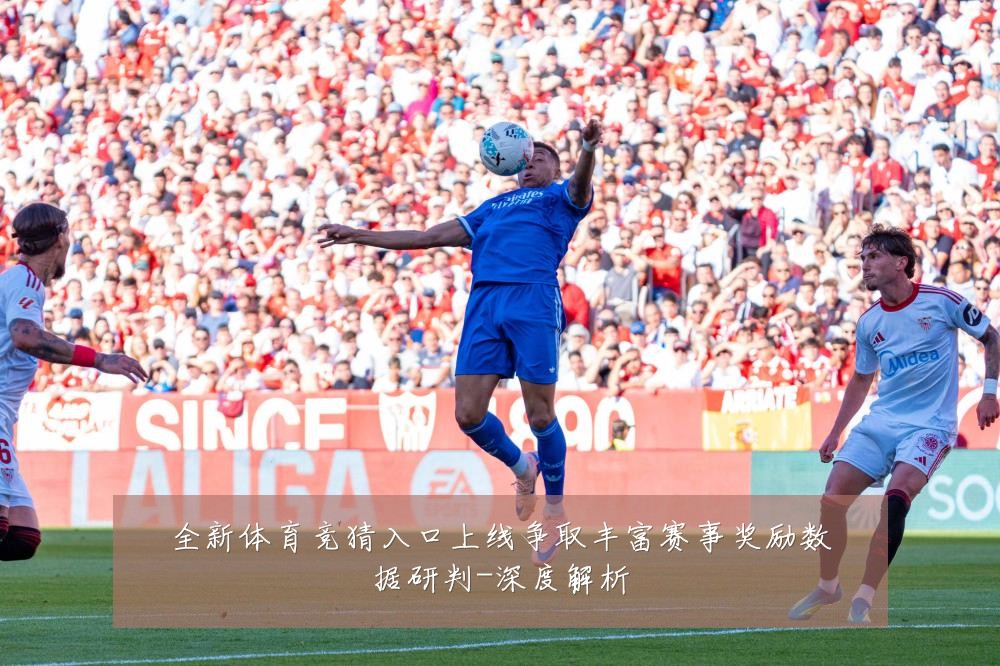 全新体育竞猜入口上线争取丰富赛事奖励数据研判-深度解析