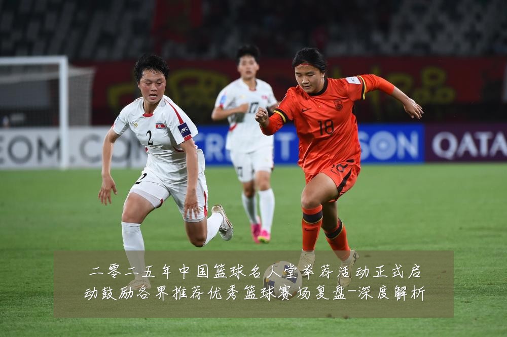 二零二五年中国篮球名人堂举荐活动正式启动鼓励各界推荐优秀篮球赛场复盘-深度解析