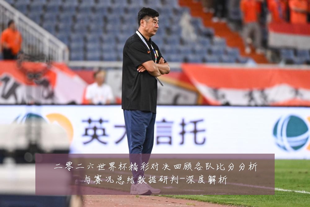 二零二六世界杯精彩对决回顾各队比分分析与赛况总结数据研判-深度解析