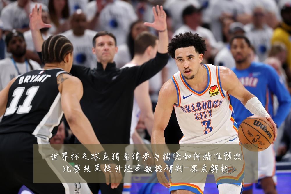 世界杯足球竞猜竞猜参与揭晓如何精准预测比赛结果提升胜率数据研判-深度解析