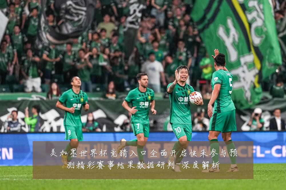 美加墨世界杯竞猜入口全面开启快来参与预测精彩赛事结果数据研判-深度解析