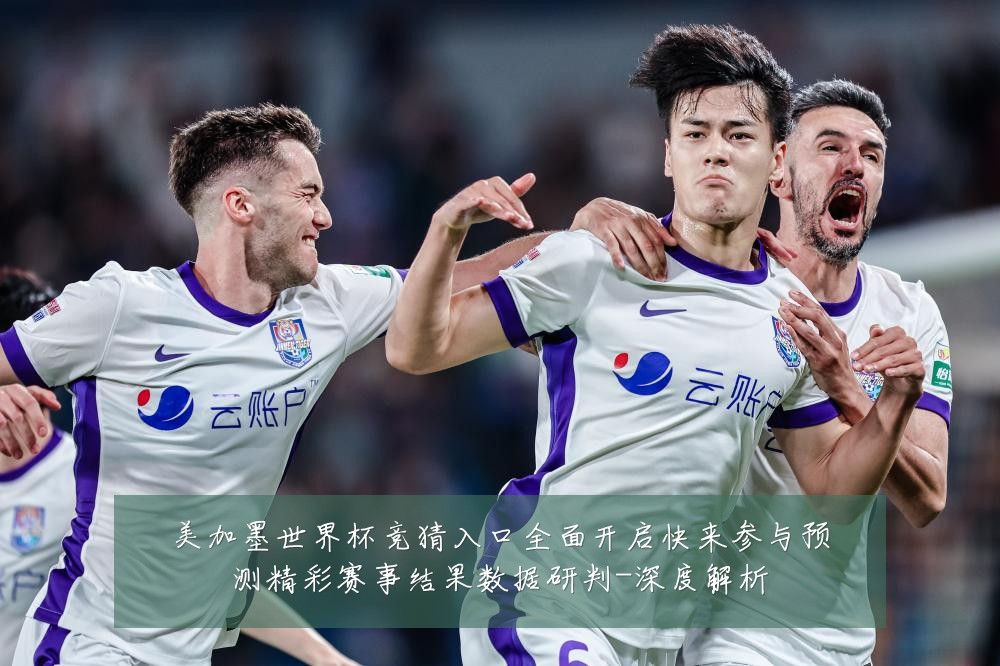 美加墨世界杯竞猜入口全面开启快来参与预测精彩赛事结果数据研判-深度解析