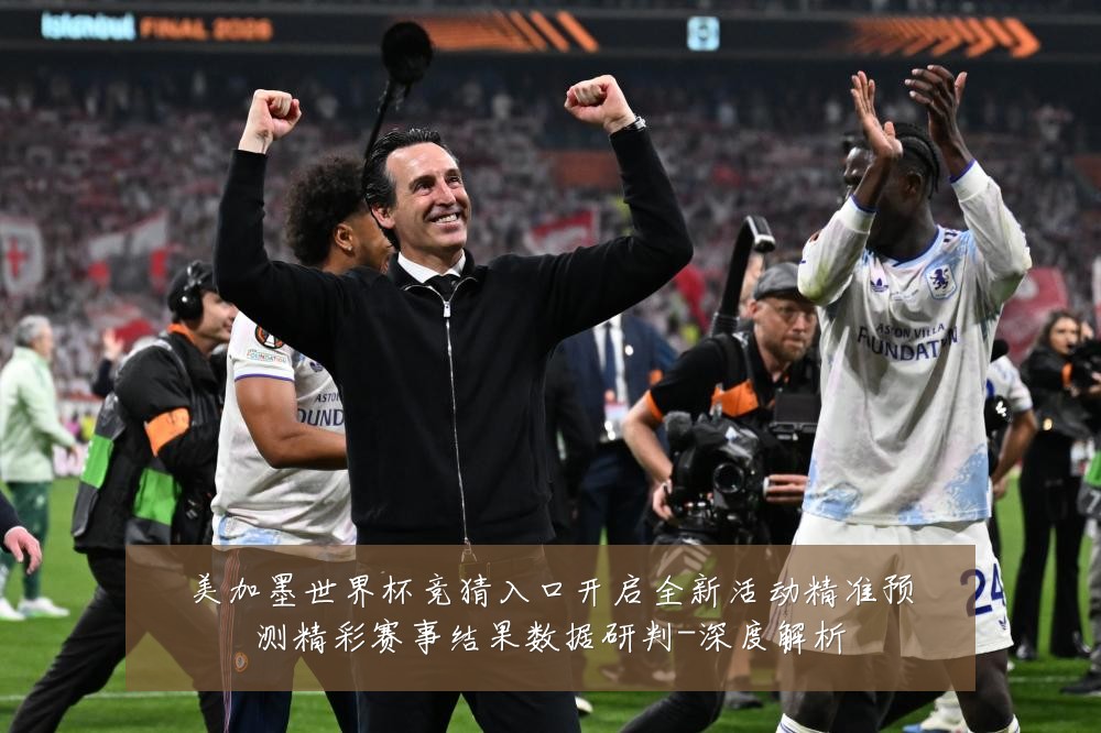 美加墨世界杯竞猜入口开启全新活动精准预测精彩赛事结果数据研判-深度解析