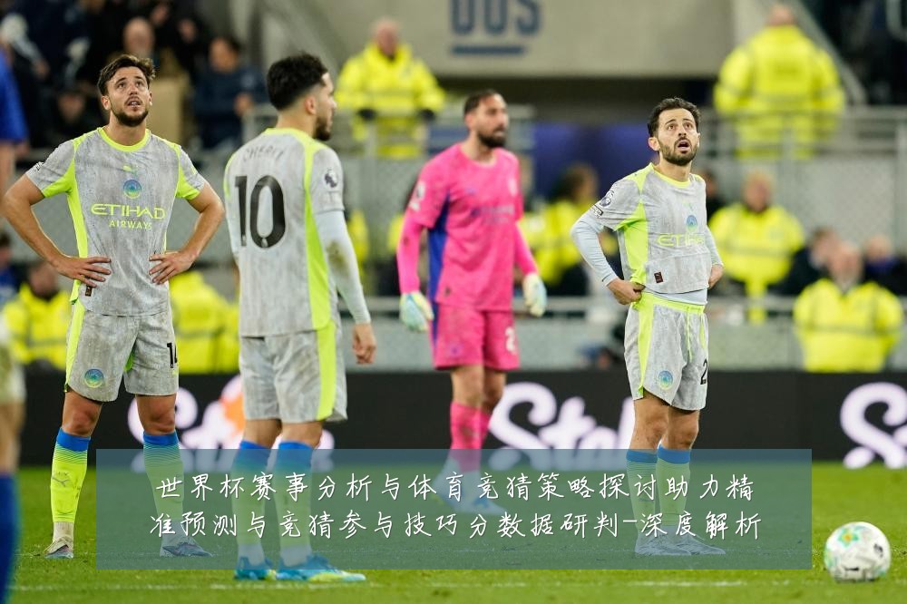 世界杯赛事分析与体育竞猜策略探讨助力精准预测与竞猜参与技巧分数据研判-深度解析