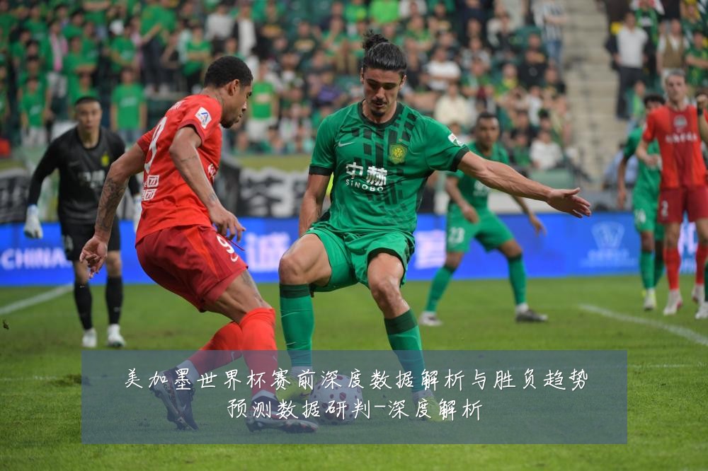 美加墨世界杯赛前深度数据解析与胜负趋势预测数据研判-深度解析