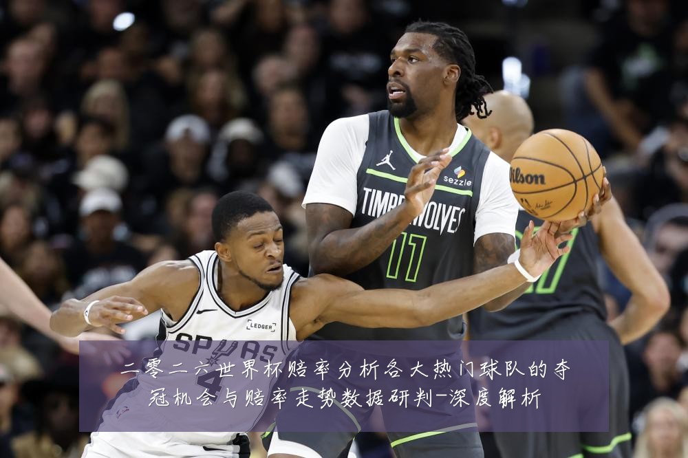 二零二六世界杯赔率分析各大热门球队的夺冠机会与赔率走势数据研判-深度解析
